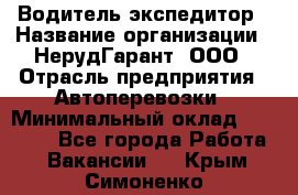 Водитель-экспедитор › Название организации ­ НерудГарант, ООО › Отрасль предприятия ­ Автоперевозки › Минимальный оклад ­ 50 000 - Все города Работа » Вакансии   . Крым,Симоненко